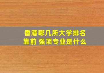 香港哪几所大学排名靠前 强项专业是什么